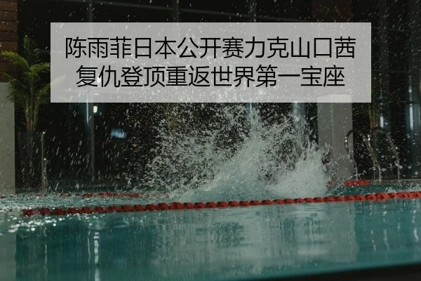 陈雨菲日本公开赛力克山口茜 复仇登顶重返世界第一宝座