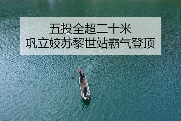 五投全超二十米 巩立姣苏黎世站霸气登顶